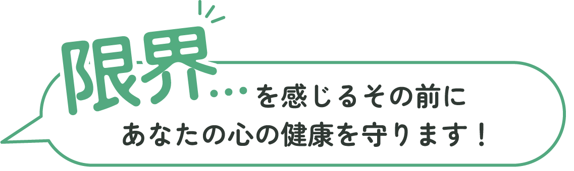 限界・・・を感じるその前にあなたの心の健康を守ります！